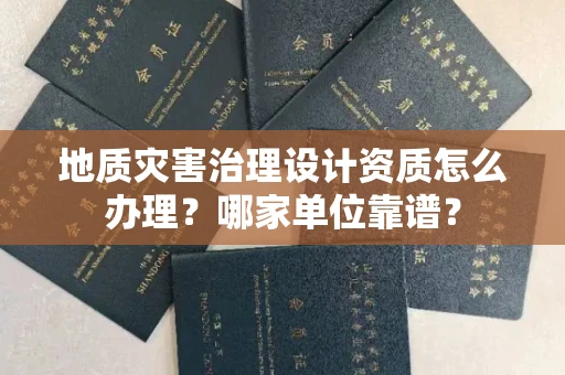 贵阳地质灾害治理设计资质怎么办理?哪家单位靠谱?