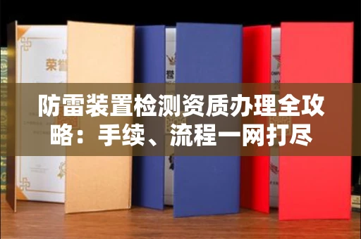 贵阳防雷装置检测资质办理全攻略:手续、流程一网打尽