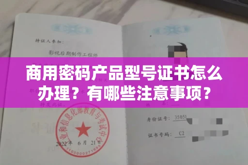 贵阳商用密码产品型号证书怎么办理?有哪些注意事项?