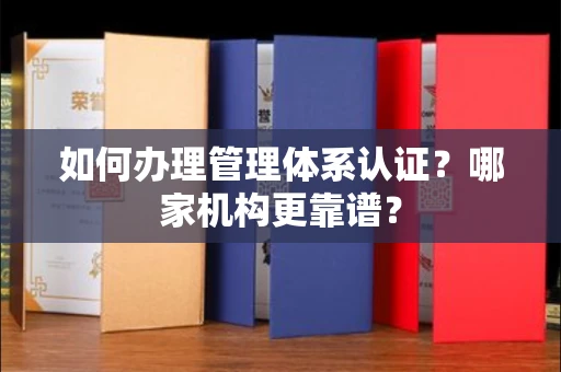 贵阳如何办理管理体系认证?哪家机构更靠谱?