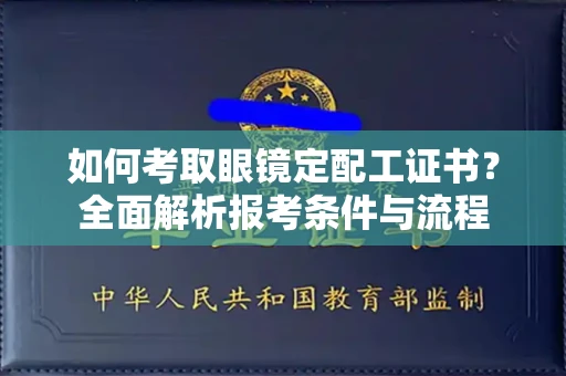 贵阳如何考取眼镜定配工证书?全面解析报考条件与流程