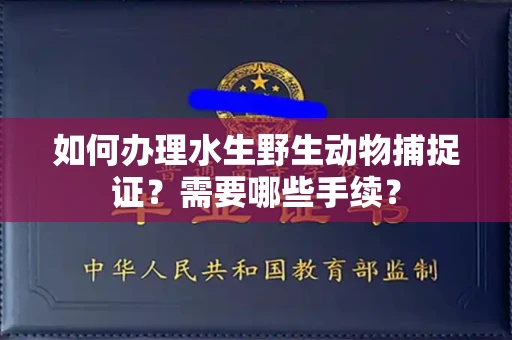 贵阳如何办理水生野生动物捕捉证?需要哪些手续?