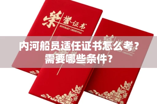 贵阳内河船员适任证书怎么考?需要哪些条件?