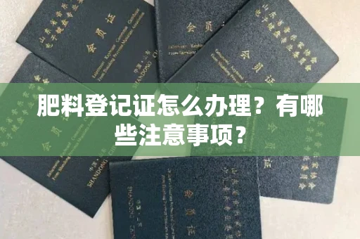 贵阳肥料登记证怎么办理?有哪些注意事项?