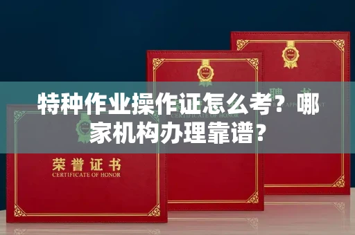 贵阳特种作业操作证怎么考?哪家机构办理靠谱?