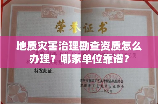 贵阳地质灾害治理勘查资质怎么办理?哪家单位靠谱?