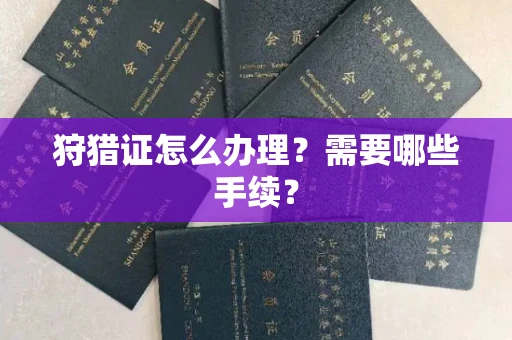 贵阳狩猎证怎么办理?需要哪些手续?