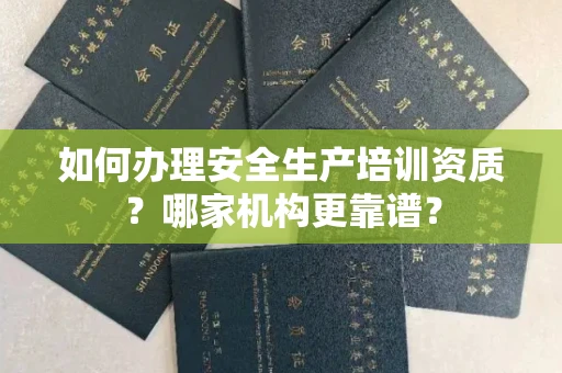 贵阳如何办理安全生产培训资质?哪家机构更靠谱?