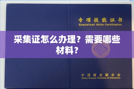 贵阳采集证怎么办理?需要哪些材料?