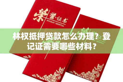 贵阳林权抵押贷款怎么办理?登记证需要哪些材料?