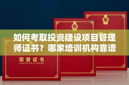 贵阳如何考取投资建设项目管理师证书?哪家培训机构靠谱?