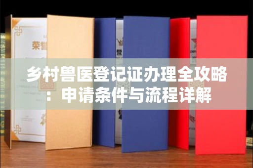 贵阳乡村兽医登记证办理全攻略:申请条件与流程详解