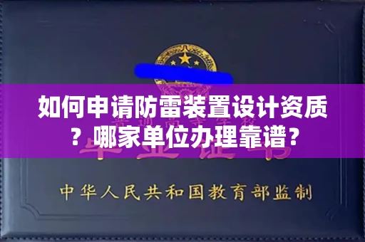 贵阳如何申请防雷装置设计资质?哪家单位办理靠谱?