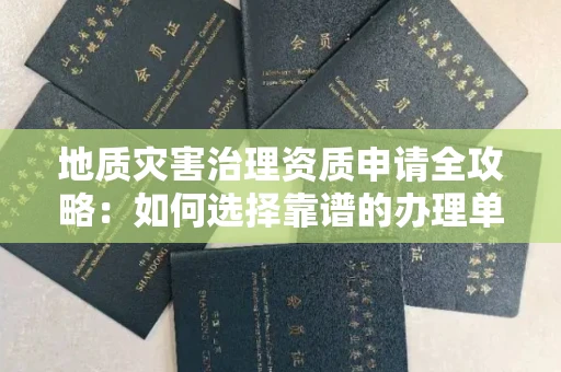 贵阳地质灾害治理资质申请全攻略:如何选择靠谱的办理单位?