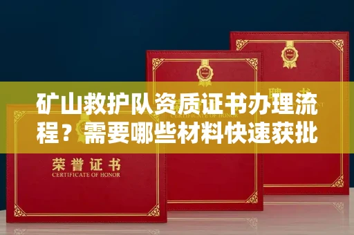 贵阳矿山救护队资质证书办理流程?需要哪些材料快速获批?