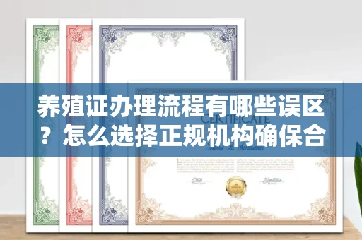 贵阳养殖证办理流程有哪些误区？怎么选择正规机构确保合规？