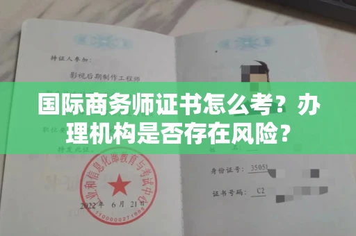 贵阳国际商务师证书怎么考?办理机构是否存在风险?