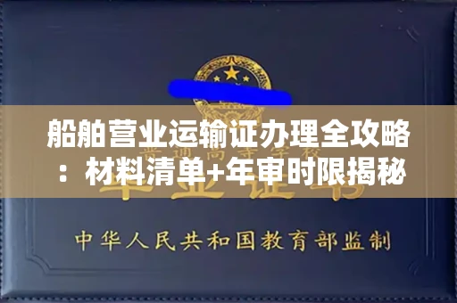 贵阳船舶营业运输证办理全攻略:材料清单+年审时限揭秘