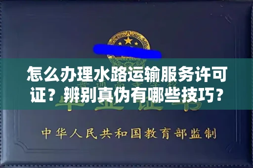 贵阳怎么办理水路运输服务许可证?辨别真伪有哪些技巧?