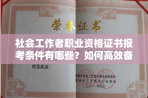 贵阳社会工作者职业资格证书报考条件有哪些?如何高效备考拿证?