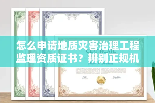 贵阳怎么申请地质灾害治理工程监理资质证书?辨别正规机构有哪些技巧?