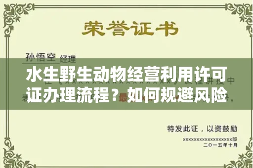 贵阳水生野生动物经营利用许可证办理流程?如何规避风险技巧?