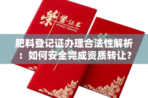 贵阳肥料登记证办理合法性解析:如何安全完成资质转让?