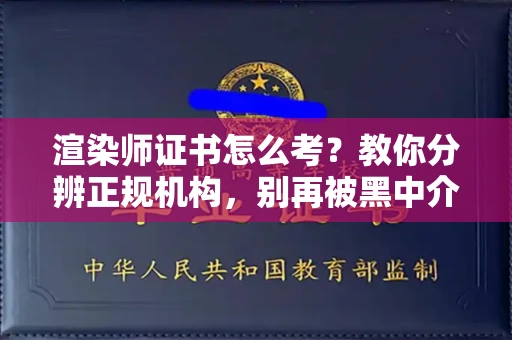 贵阳渲染师证书怎么考?教你分辨正规机构,别再被黑中介坑了