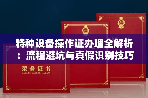 贵阳特种设备操作证办理全解析:流程避坑与真假识别技巧