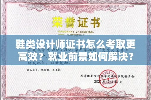 贵阳鞋类设计师证书怎么考取更高效?就业前景如何解决?