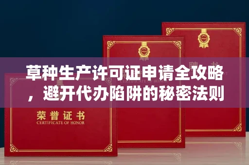 贵阳草种生产许可证申请全攻略,避开代办陷阱的秘密法则