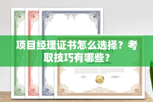 贵阳项目经理证书怎么选择?考取技巧有哪些?