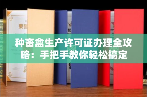 贵阳种畜禽生产许可证办理全攻略:手把手教你轻松搞定
