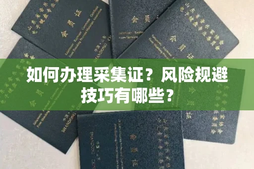 贵阳如何办理采集证?风险规避技巧有哪些?