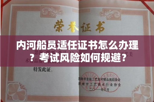贵阳内河船员适任证书怎么办理?考试风险如何规避?