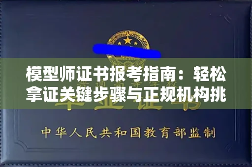 贵阳模型师证书报考指南:轻松拿证关键步骤与正规机构挑选秘籍