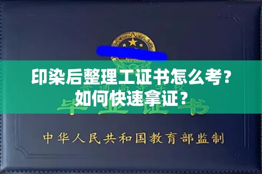 贵阳印染后整理工证书怎么考?如何快速拿证?