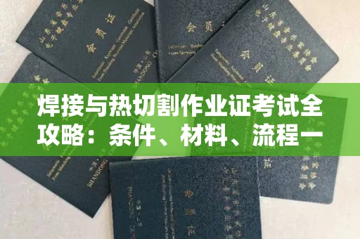 贵阳焊接与热切割作业证考试全攻略:条件、材料、流程一网打尽!