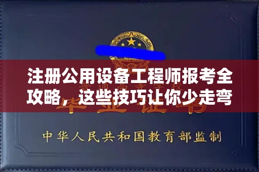 贵阳注册公用设备工程师报考全攻略,这些技巧让你少走弯路!