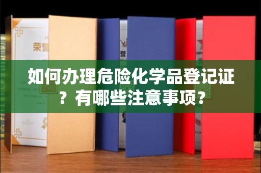 贵阳如何办理危险化学品登记证?有哪些注意事项?
