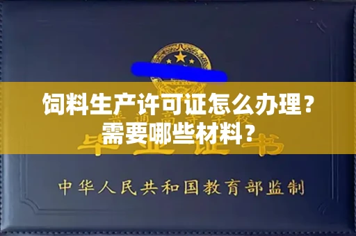 贵阳饲料生产许可证怎么办理?需要哪些材料?