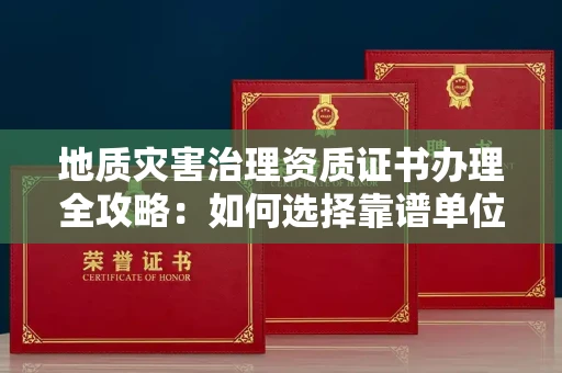 贵阳地质灾害治理资质证书办理全攻略:如何选择靠谱单位?