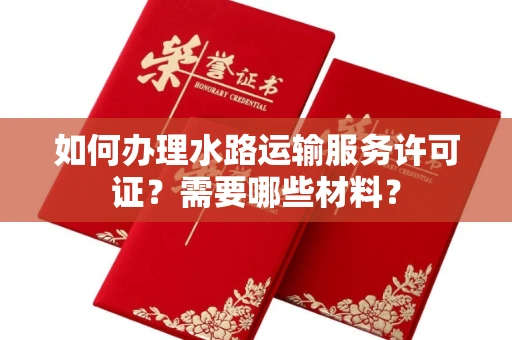 贵阳如何办理水路运输服务许可证?需要哪些材料?