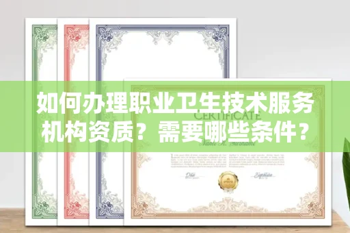 贵阳如何办理职业卫生技术服务机构资质?需要哪些条件?