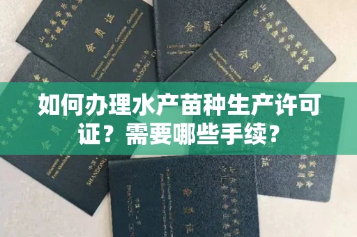 贵阳如何办理水产苗种生产许可证?需要哪些手续?