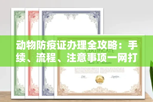 贵阳动物防疫证办理全攻略:手续、流程、注意事项一网打尽
