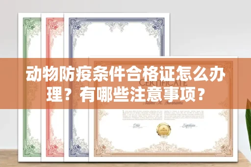 贵阳动物防疫条件合格证怎么办理?有哪些注意事项?