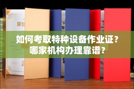 贵阳如何考取特种设备作业证？哪家机构办理靠谱？
