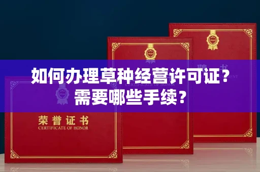 贵阳如何办理草种经营许可证?需要哪些手续?