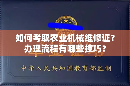 贵阳如何考取农业机械维修证?办理流程有哪些技巧?